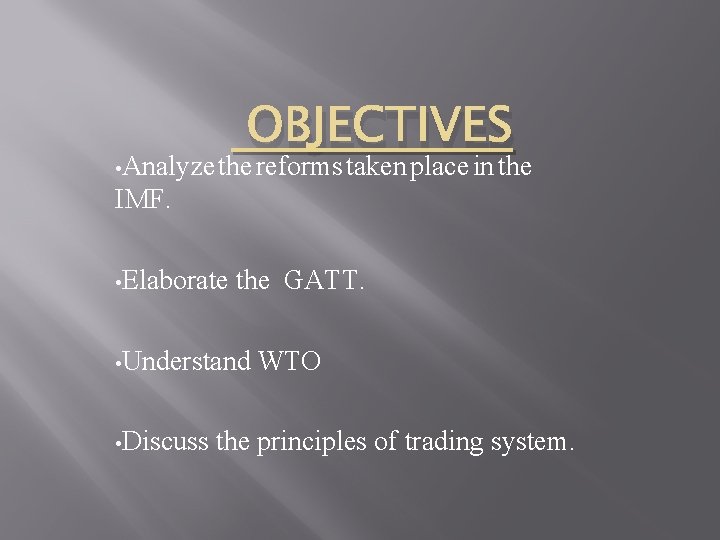 OBJECTIVES • Analyze the reforms taken place in the IMF. • Elaborate the GATT.