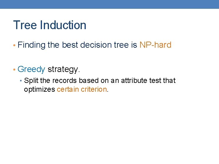 Tree Induction • Finding the best decision tree is NP-hard • Greedy strategy. •