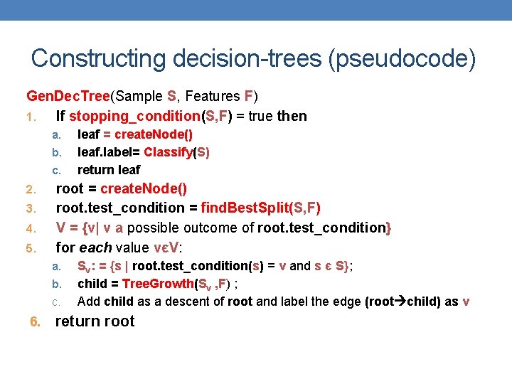 Constructing decision-trees (pseudocode) Gen. Dec. Tree(Sample S, Features F) 1. If stopping_condition(S, F) =