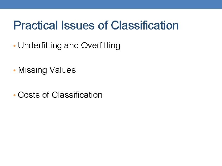 Practical Issues of Classification • Underfitting and Overfitting • Missing Values • Costs of