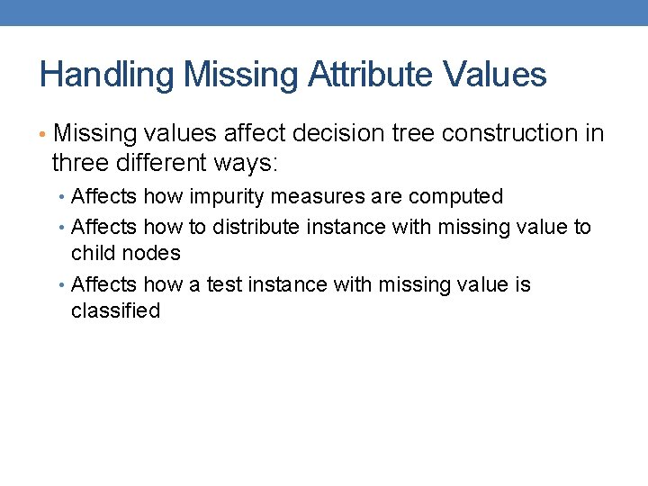 Handling Missing Attribute Values • Missing values affect decision tree construction in three different