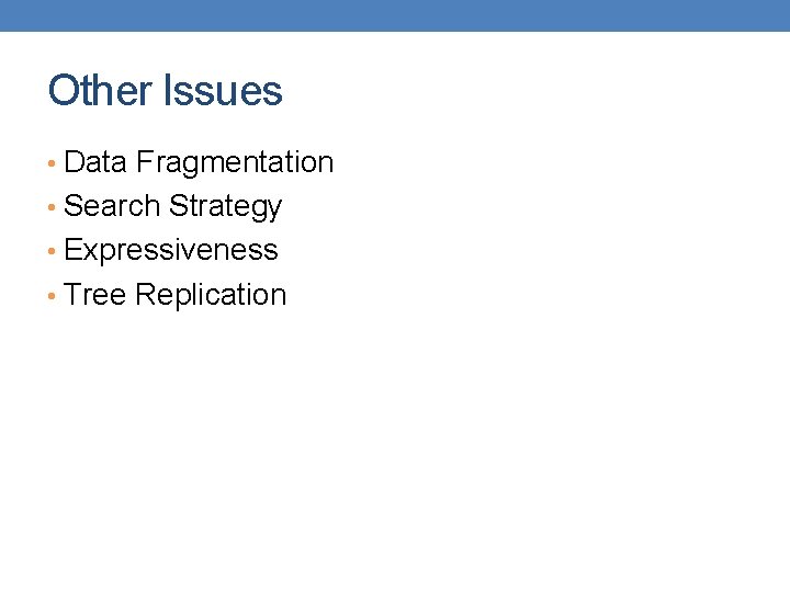 Other Issues • Data Fragmentation • Search Strategy • Expressiveness • Tree Replication 