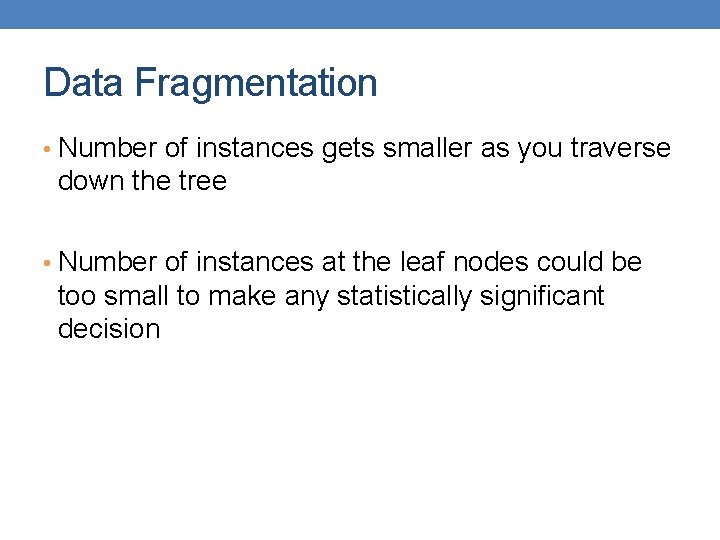 Data Fragmentation • Number of instances gets smaller as you traverse down the tree