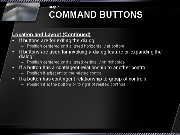 Step 7 COMMAND BUTTONS Location and Layout (Continued) • If buttons are for exiting