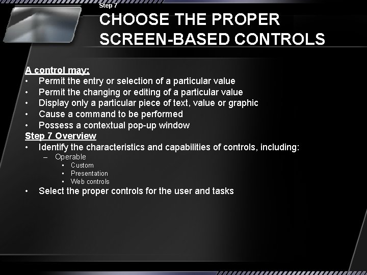 Step 7 CHOOSE THE PROPER SCREEN-BASED CONTROLS A control may: • Permit the entry