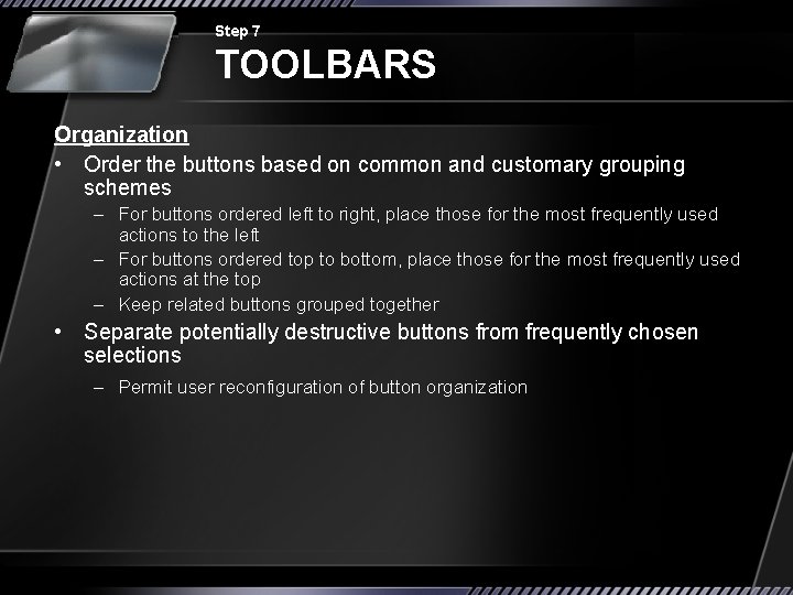 Step 7 TOOLBARS Organization • Order the buttons based on common and customary grouping