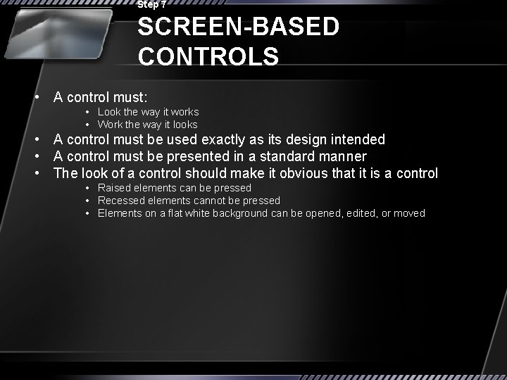 Step 7 SCREEN-BASED CONTROLS • A control must: • Look the way it works