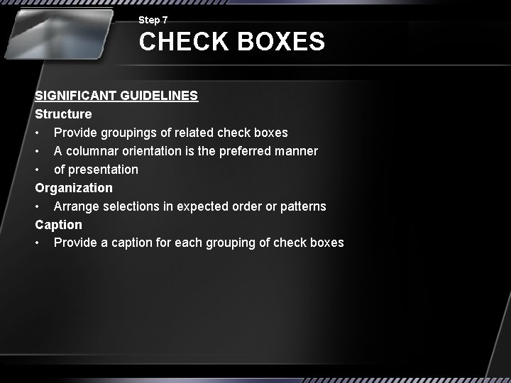 Step 7 CHECK BOXES SIGNIFICANT GUIDELINES Structure • Provide groupings of related check boxes