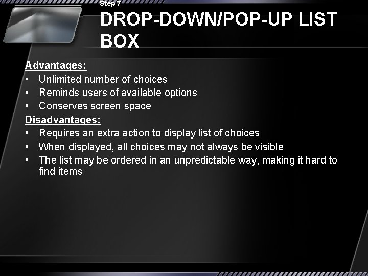 Step 7 DROP-DOWN/POP-UP LIST BOX Advantages: • Unlimited number of choices • Reminds users