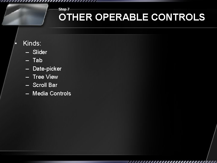 Step 7 OTHER OPERABLE CONTROLS • Kinds: – – – Slider Tab Date-picker Tree