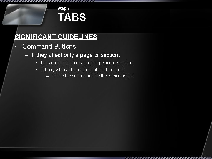 Step 7 TABS SIGNIFICANT GUIDELINES • Command Buttons – If they affect only a