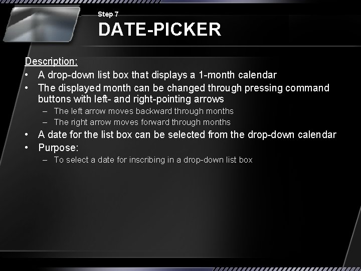 Step 7 DATE-PICKER Description: • A drop-down list box that displays a 1 -month