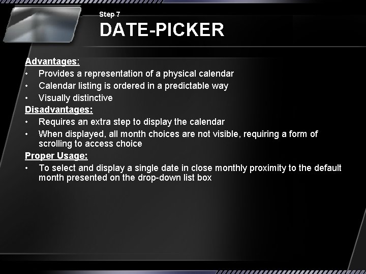 Step 7 DATE-PICKER Advantages: • Provides a representation of a physical calendar • Calendar