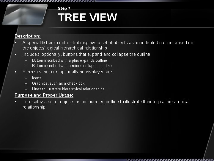 Step 7 TREE VIEW Description: • A special list box control that displays a