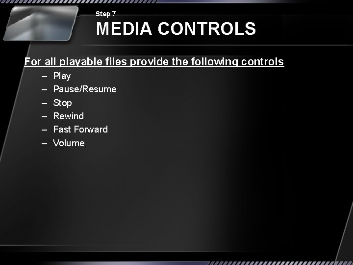 Step 7 MEDIA CONTROLS For all playable files provide the following controls – –