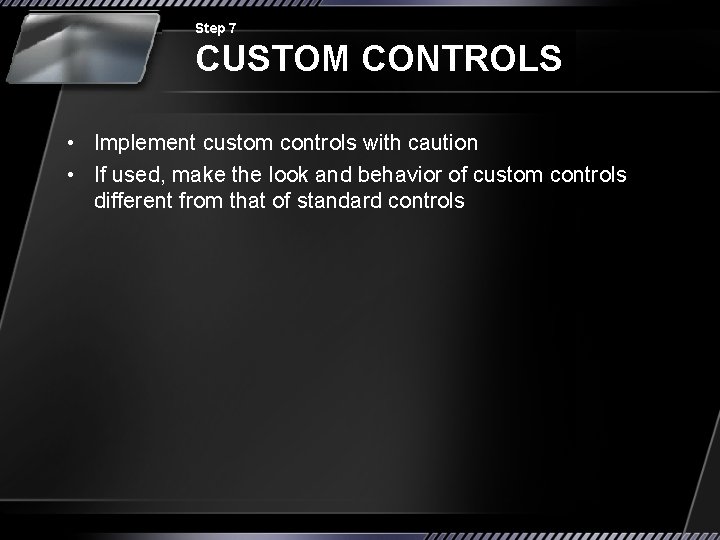 Step 7 CUSTOM CONTROLS • Implement custom controls with caution • If used, make