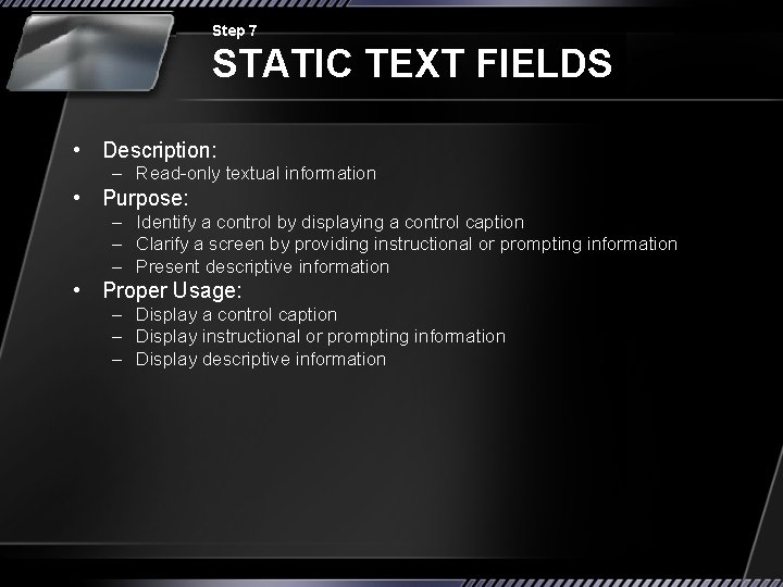 Step 7 STATIC TEXT FIELDS • Description: – Read-only textual information • Purpose: –