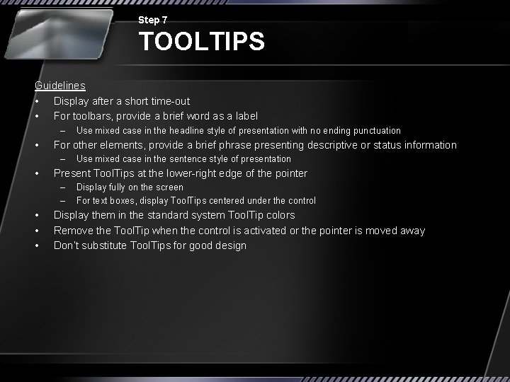 Step 7 TOOLTIPS Guidelines • Display after a short time-out • For toolbars, provide