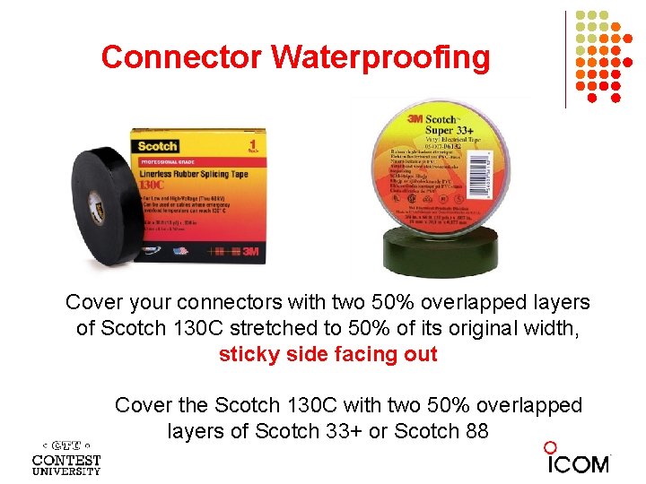 Connector Waterproofing Cover your connectors with two 50% overlapped layers of Scotch 130 C