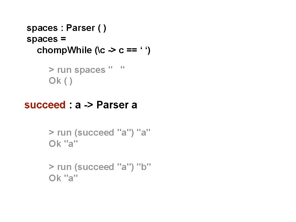 spaces : Parser ( ) spaces = chomp. While (c -> c == ‘