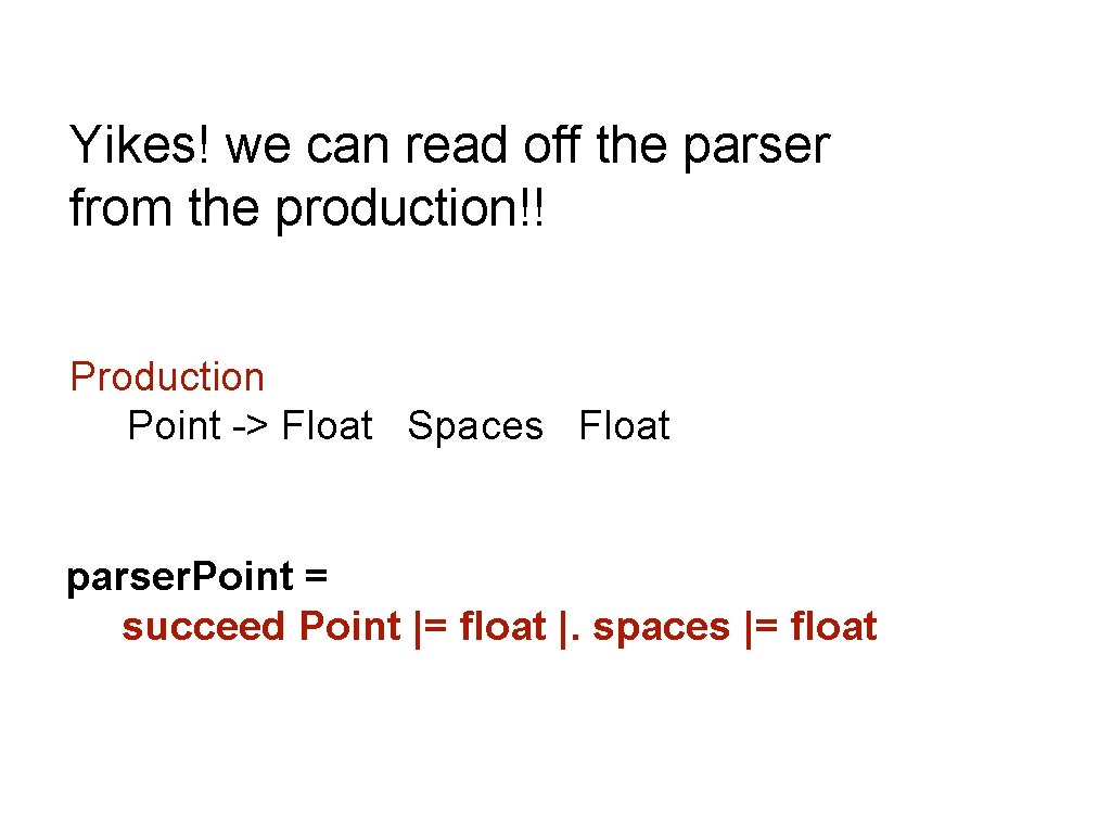 Yikes! we can read off the parser from the production!! Production Point -> Float