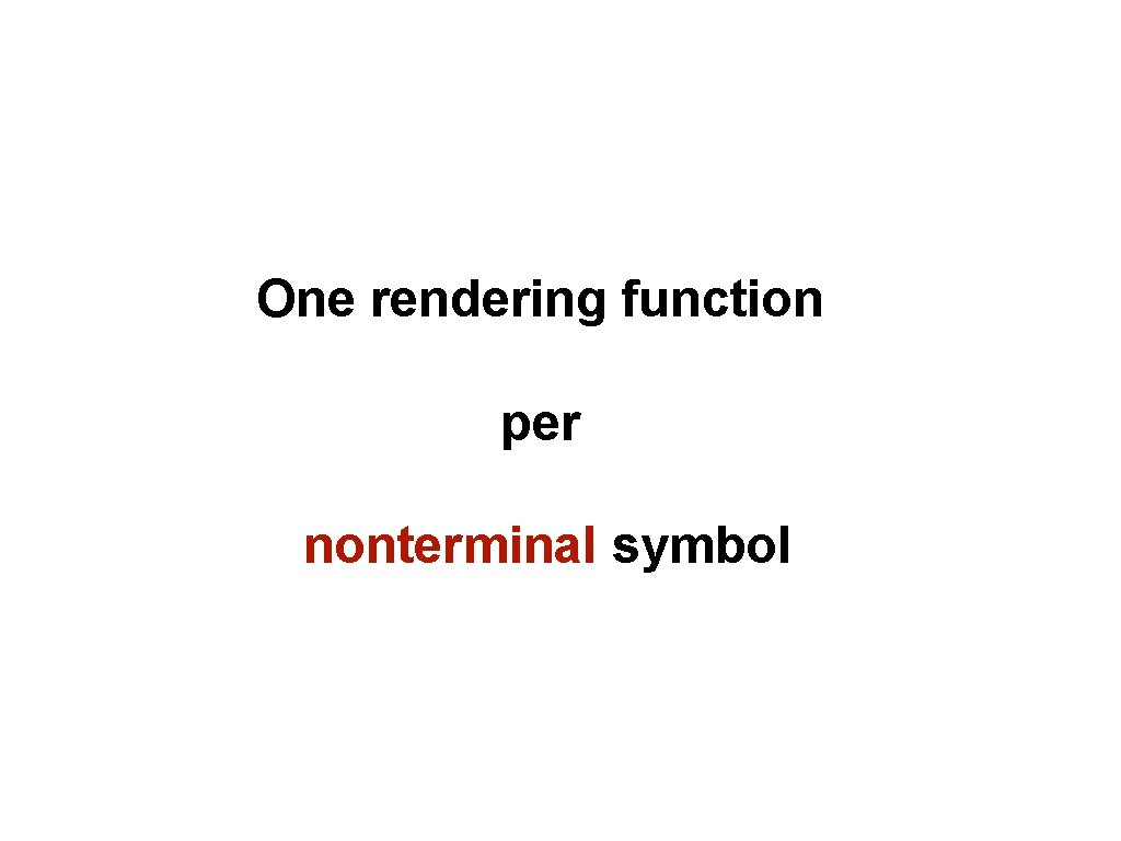 One rendering function per nonterminal symbol 
