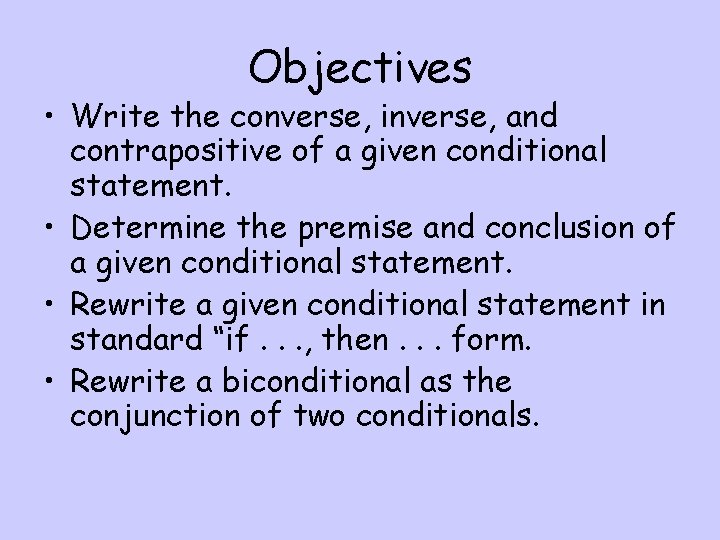 Objectives • Write the converse, inverse, and contrapositive of a given conditional statement. •