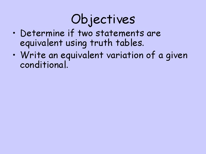 Objectives • Determine if two statements are equivalent using truth tables. • Write an