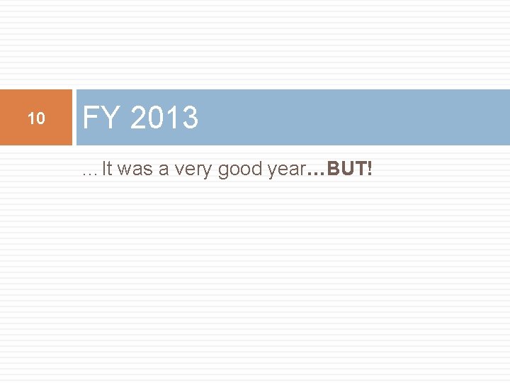 10 FY 2013 …It was a very good year…BUT! 