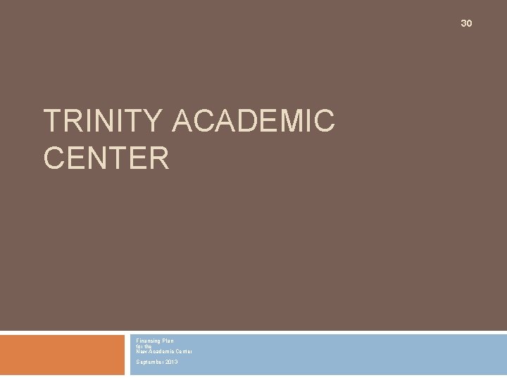 30 TRINITY ACADEMIC CENTER Financing Plan for the New Academic Center September 2013 