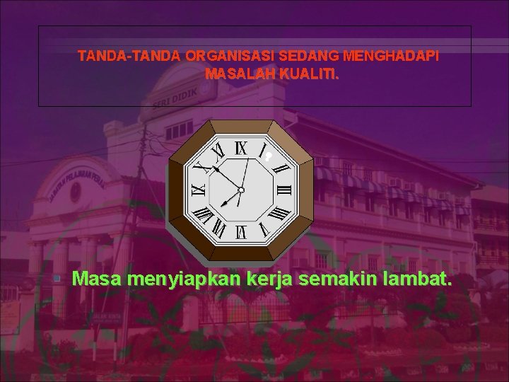 TANDA-TANDA ORGANISASI SEDANG MENGHADAPI MASALAH KUALITI. § Masa menyiapkan kerja semakin lambat. 