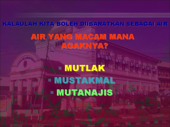 KALAULAH KITA BOLEH DIIBARATKAN SEBAGAI AIR YANG MACAM MANA AGAKNYA? § MUTLAK § MUSTAKMAL