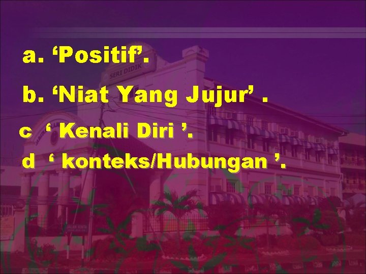 a. ‘Positif’. b. ‘Niat Yang Jujur’. c d ‘ Kenali Diri ’. ‘ konteks/Hubungan