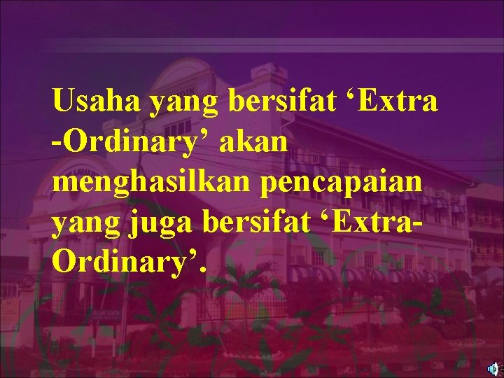 Usaha yang bersifat ‘Extra -Ordinary’ akan menghasilkan pencapaian yang juga bersifat ‘Extra. Ordinary’. 