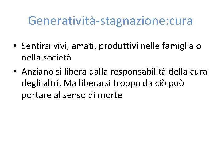 Generatività-stagnazione: cura • Sentirsi vivi, amati, produttivi nelle famiglia o nella società • Anziano
