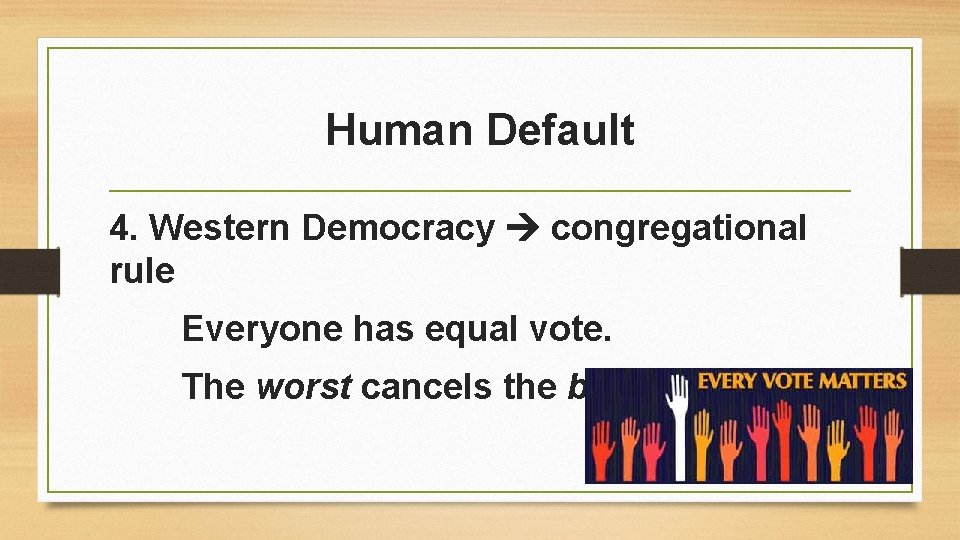 Human Default 4. Western Democracy congregational rule Everyone has equal vote. The worst cancels