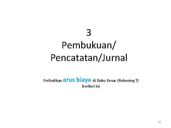3 Pembukuan/ Pencatatan/Jurnal Perhatikan arus biaya di Buku Besar (Rekening T) berikut ini 14