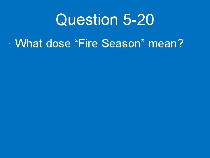 Question 5 -20 · What dose “Fire Season” mean? 