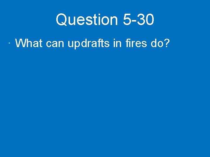 Question 5 -30 · What can updrafts in fires do? 