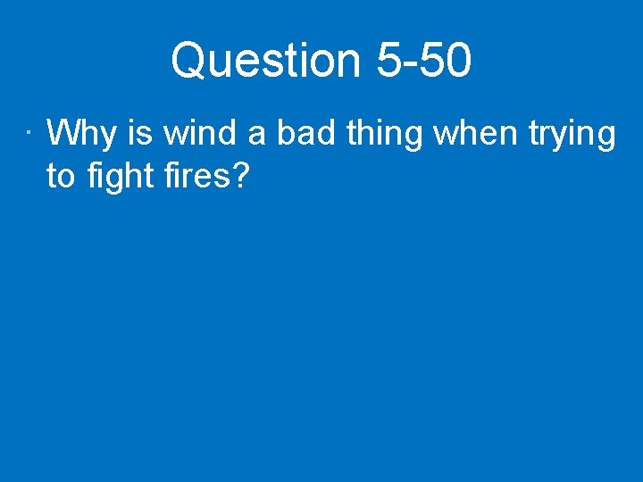 Question 5 -50 · Why is wind a bad thing when trying to fight