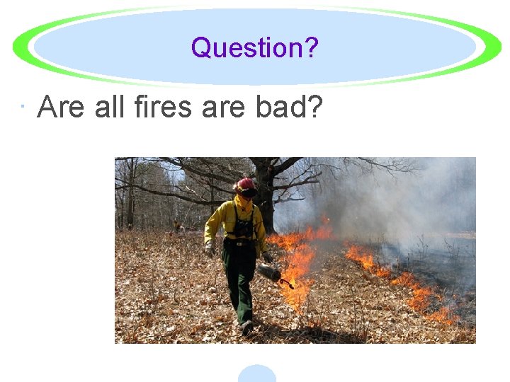 Question? · Are all fires are bad? 