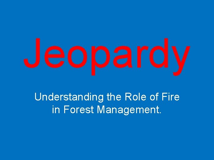 Jeopardy Understanding the Role of Fire in Forest Management. 