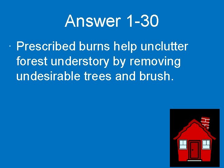 Answer 1 -30 · Prescribed burns help unclutter forest understory by removing undesirable trees