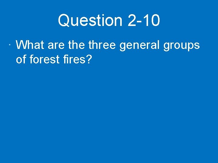 Question 2 -10 · What are three general groups of forest fires? 