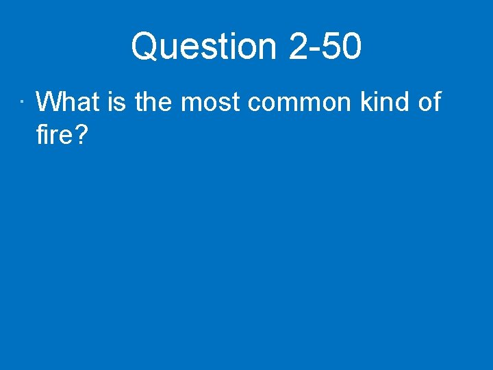 Question 2 -50 · What is the most common kind of fire? 