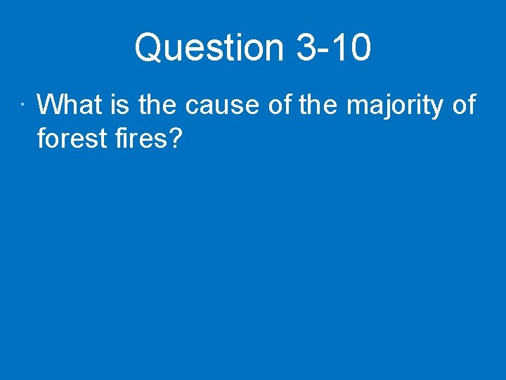 Question 3 -10 · What is the cause of the majority of forest fires?