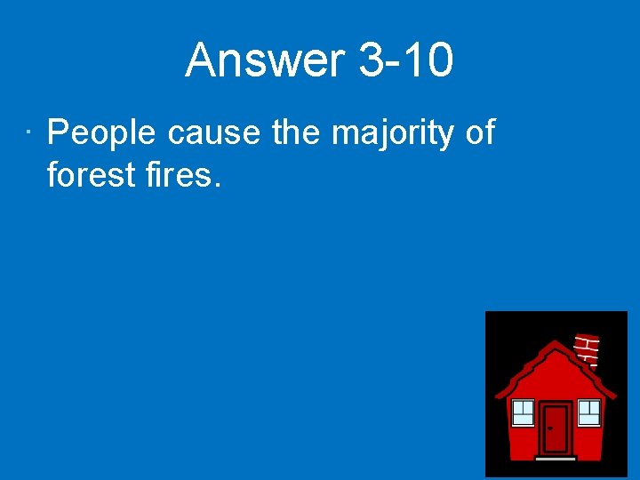 Answer 3 -10 · People cause the majority of forest fires. 