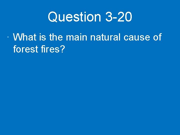 Question 3 -20 · What is the main natural cause of forest fires? 