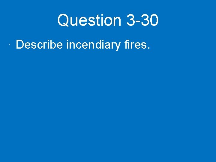 Question 3 -30 · Describe incendiary fires. 
