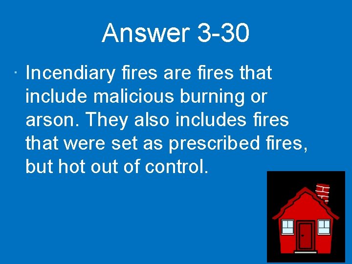 Answer 3 -30 · Incendiary fires are fires that include malicious burning or arson.